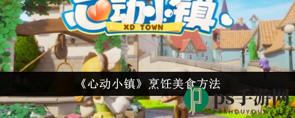 《心动小镇》美食秘境：烹饪大师养成记